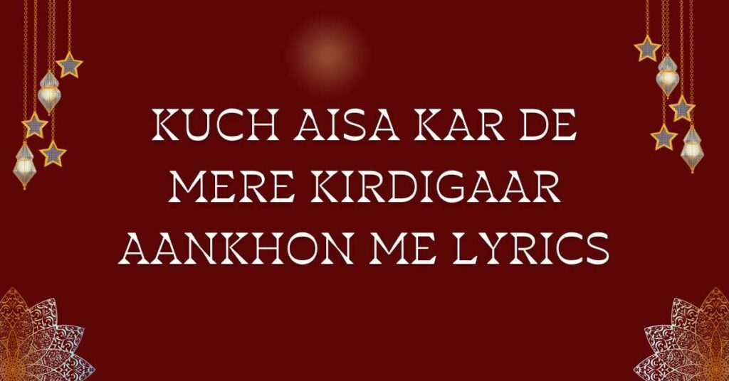 KUCH AISA KAR DE MERE KIRDIGAAR AANKHON ME LYRICS