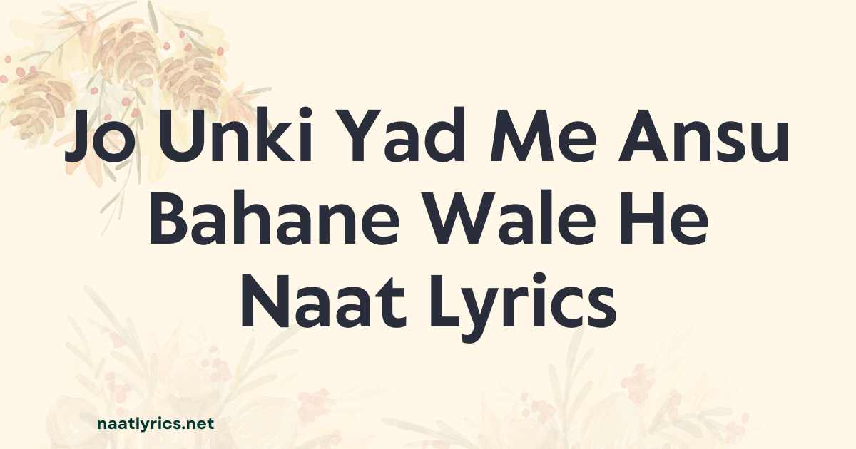 Jo Unki Yad Me Ansu Bahane Wale He Naat Lyrics