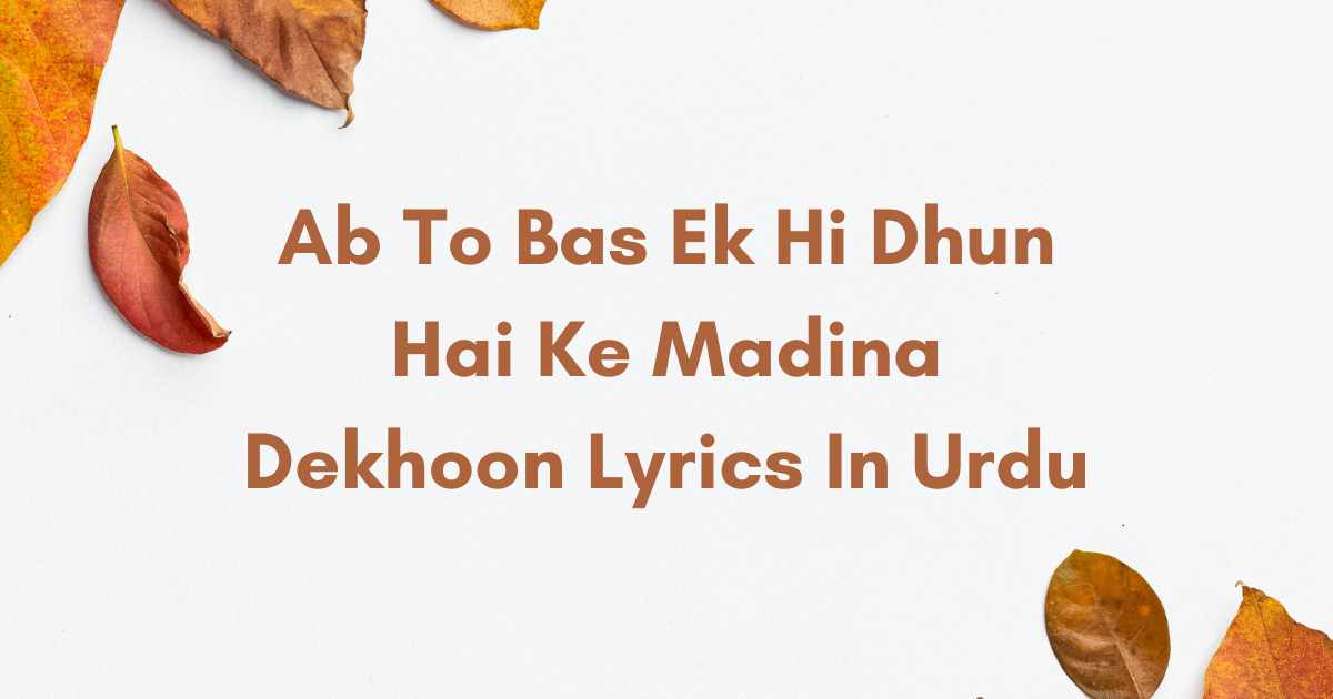 Ab To Bas Ek Hi Dhun Hai Ke Madina Dekhoon Lyrics In Urdu