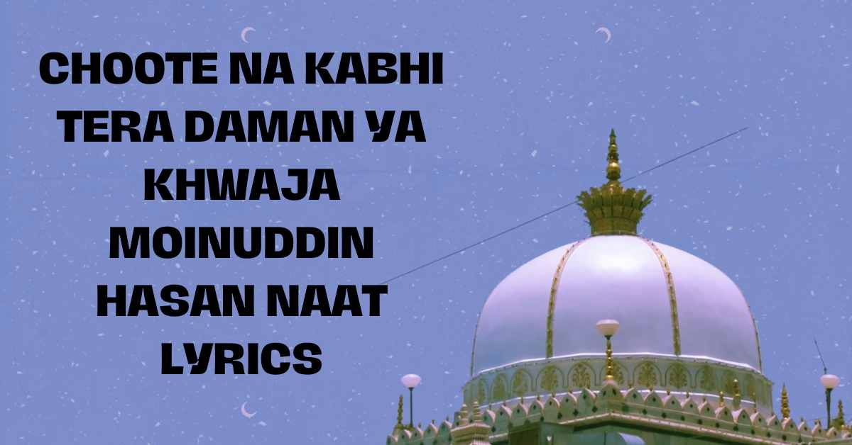 Choote Na Kabhi Tera Daman Ya Khwaja Moinuddin Hasan Naat Lyrics