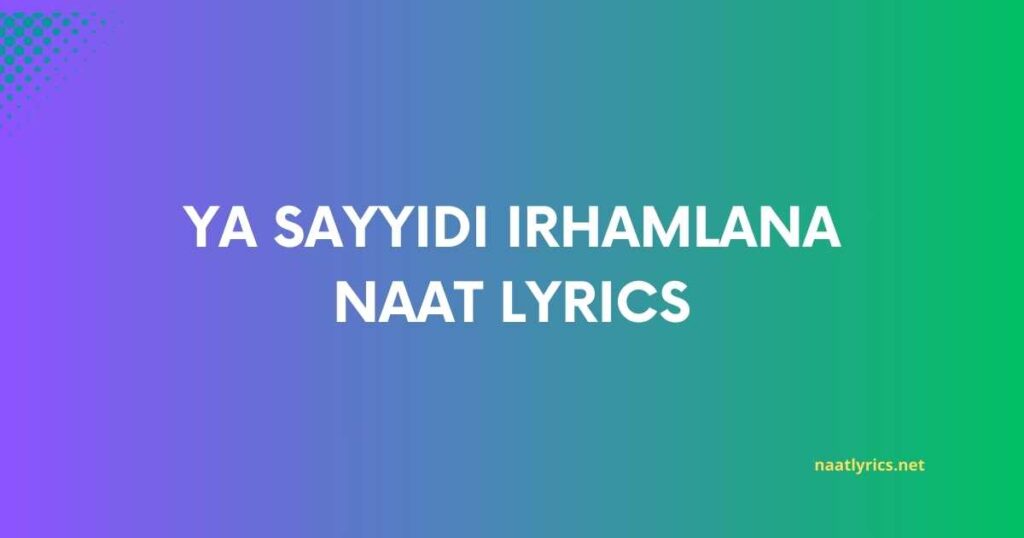 Ya Sayyidi Irhamlana Naat Lyrics