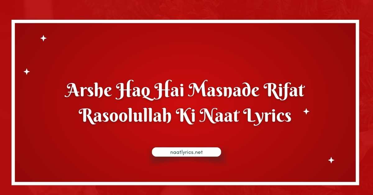 Arshe Haq Hai Masnade Rifat Rasoolullah Ki Naat Lyrics