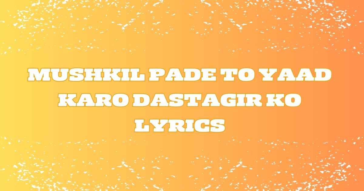 Mushkil Pade To Yaad Karo Dastagir Ko Lyrics