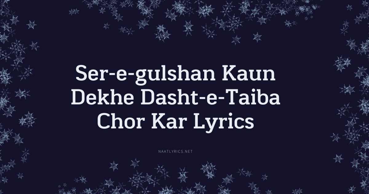 Ser-e-gulshan Kaun Dekhe Dasht-e-Taiba Chor Kar Lyrics