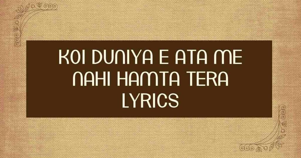 Koi Duniya e Ata me Nahi Hamta Tera Lyrics