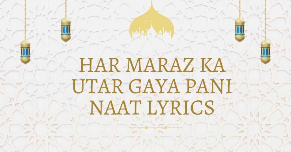 har maraz ka utar gaya pani naat lyrics