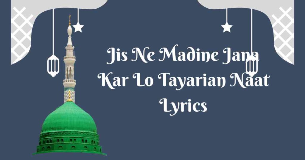 Jis Ne Madine Jana Kar Lo Tayarian Naat Lyrics