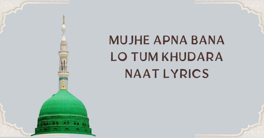 MUJHE APNA BANA LO TUM KHUDARA NAAT LYRICS