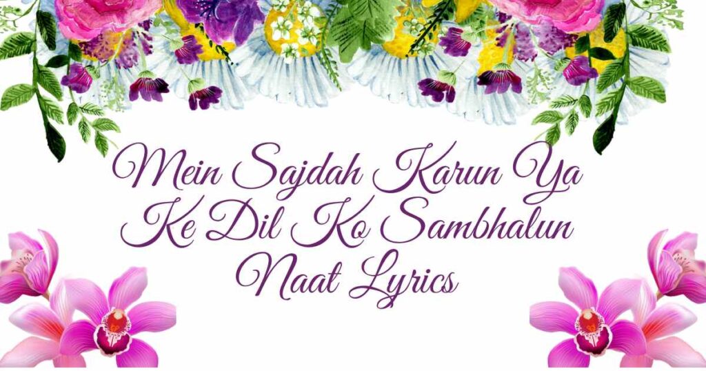 Mein Sajdah Karun Ya Ke Dil Ko Sambhalun Naat Lyrics