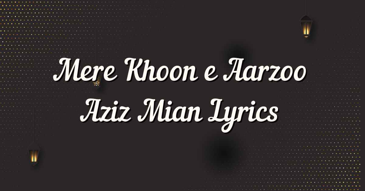 Mere Khoon e Aarzoo Aziz Mian Lyrics