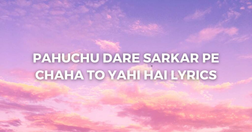 Pahuchu Dare Sarkar Pe Chaha To Yahi Hai Lyrics