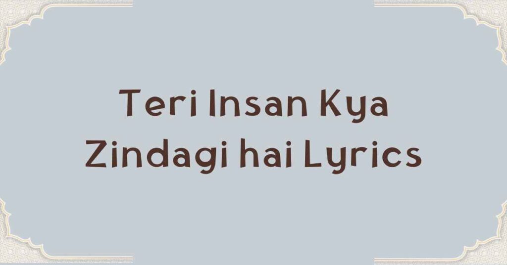 Teri Insan Kya Zindagi hai Lyrics