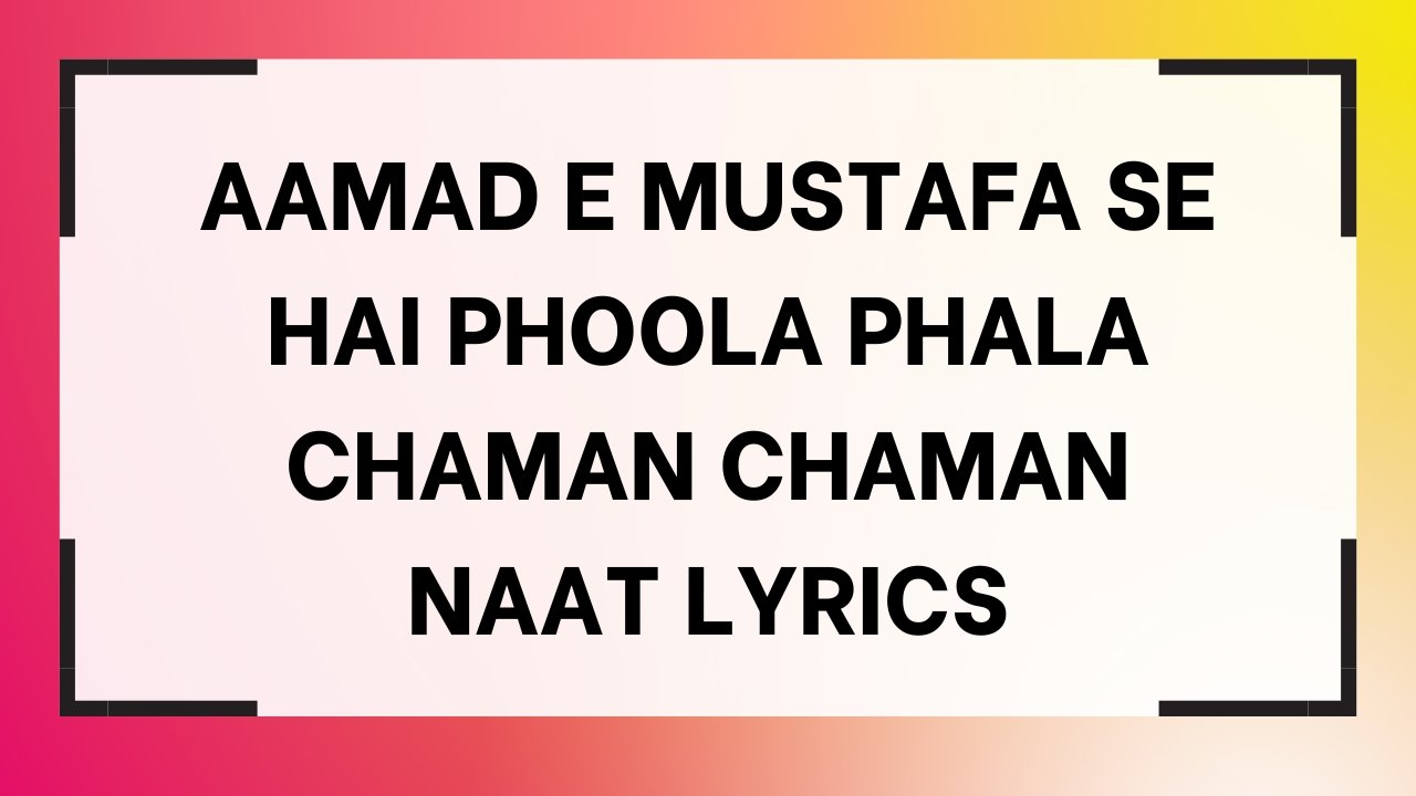 Aamad E Mustafa Se Hai Phoola Phala Chaman Chaman Naat Lyrics