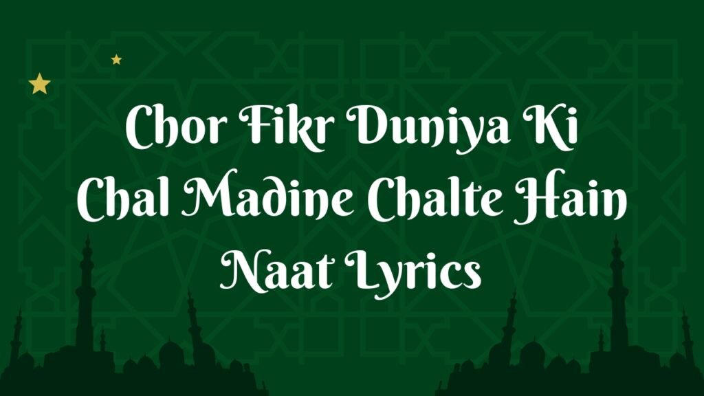 Chor Fikr Duniya Ki Chal Madine Chalte Hain Naat Lyrics
