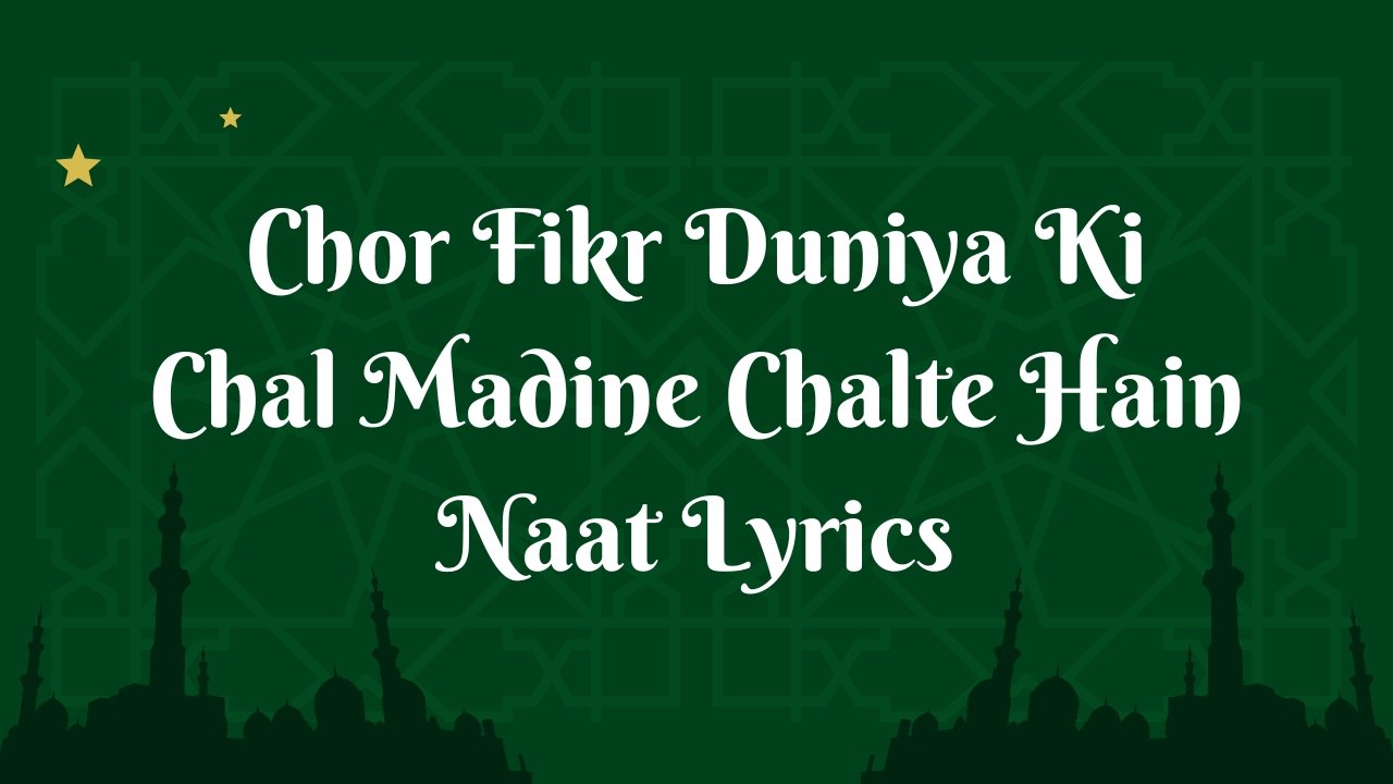 Chor Fikr Duniya Ki Chal Madine Chalte Hain Naat Lyrics