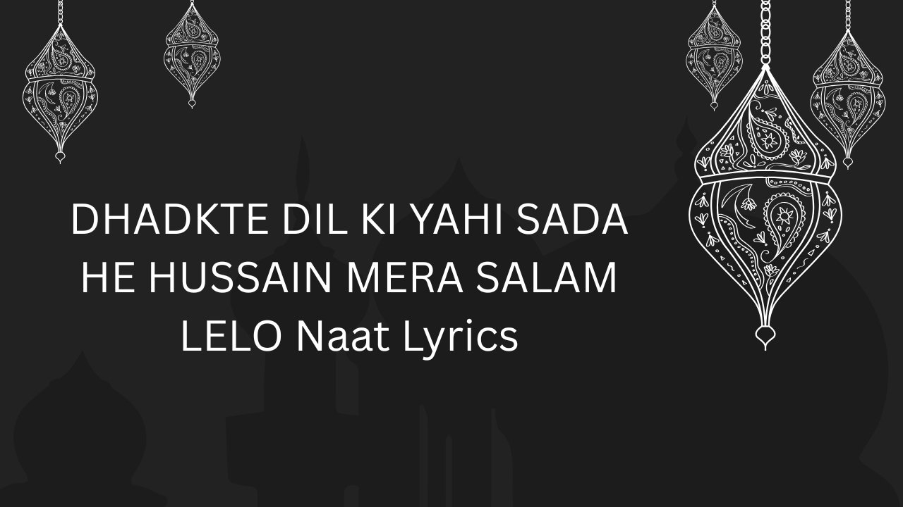 DHADKTE DIL KI YAHI SADA HE HUSSAIN MERA SALAM LELO Naat Lyrics