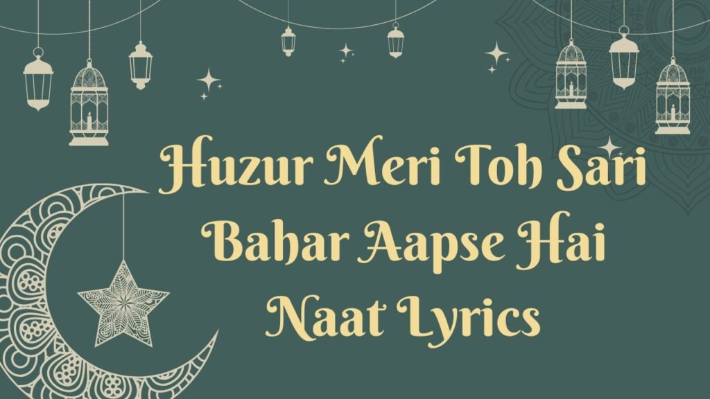 Huzur Meri Toh Sari Bahar Aapse Hai Naat Lyrics